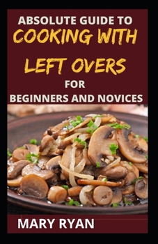 Paperback absolute guide to cooking with left over for the beginners and novices Book