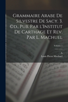 Grammaire arabe de Silvestre de Sacy. 3. (c)d., pub. par l'Institut de Carthage et rev. par L. Machuel; Volume 1