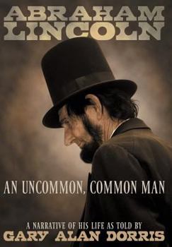 Hardcover Abraham Lincoln - An Uncommon, Common Man: A Narrative of His Life Book