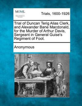 Paperback Trial of Duncan Terig Alias Clerk, and Alexander Bane Macdonald, for the Murder of Arthur Davis, Sergeant in General Guise's Regiment of Foot. Book