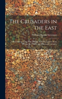 Hardcover The Crusaders in the East: A Brief History of the Wars of Islam With the Latins in Syria During the Twelfth and Thirteenth Centuries Book