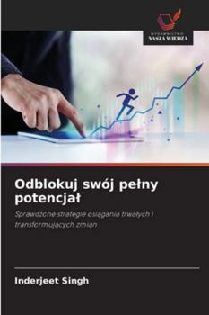 Odblokuj swój pelny potencjal: Sprawdzone strategie osiagania trwalych i transformujacych zmian (Polish Edition)