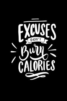 Excuses don’t burn calories: The Ultimate Planner and Daily Tracker to Meet Your Fitness Goals | Week Workout Log Journal | 6x9 Inch , 110 pages