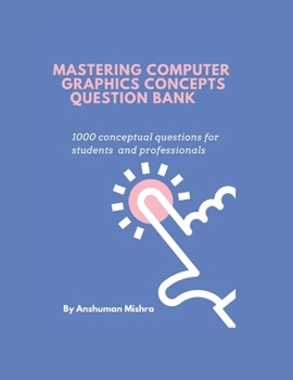 Mastering computer graphics concepts question bank: 1000 conceptual questions for students and professionals (computer science theory question bank)