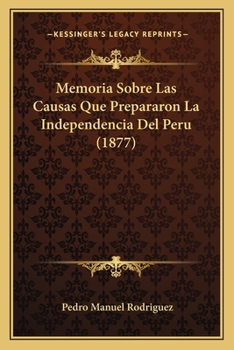 Memoria Sobre Las Causas Que Prepararon La Independencia Del Perú...