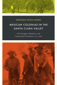 Mexican Colonias in the Santa Clara Valley: Life Struggles, Resilience, and Community Formation, 1777–1960