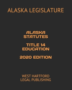 ALASKA STATUTES TITLE 14 EDUCATION 2020 EDITION: WEST HARTFORD LEGAL PUBLISHING