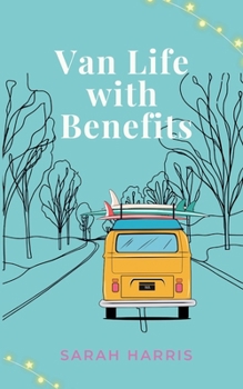 Van Life with Benefits : A Feel-Good, Sun-Soaked Road-trip Romantic Comedy