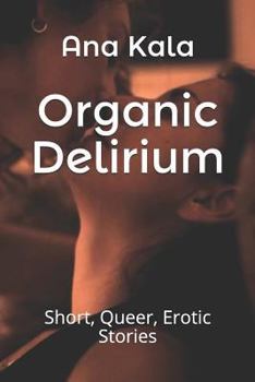 Paperback Organic Delirium: Short, Queer, Erotic Stories Book