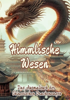 Himmlische Wesen: Das Ausmalbuch der Chinesischen Drachensagen