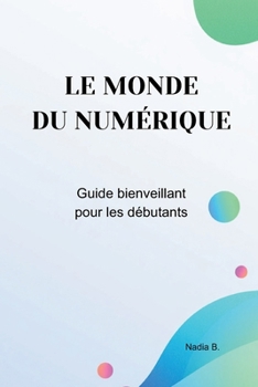 Le monde du numérique: Guide bienveillant pour débutants (French Edition)