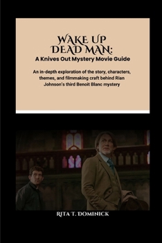 Wake Up Dead Man: A Knives Out Mystery Movie Guide: An in-depth exploration of the story, characters, themes, and filmmaking craft behind Rian Johnson’s third Benoit Blanc mystery