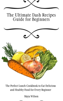 Hardcover The Ultimate Dash Recipes Guide for Beginners: The Perfect Lunch Cookbook to Eat Delicious and Healthy Food for Every Beginner Book