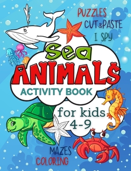 Sea Animals Activity Book for Kids 4-9: Workbook Full of Coloring and Other Activities Such as Mazes, Cut and Paste, Puzzles and I Spy for Fun, Stress ... Skills