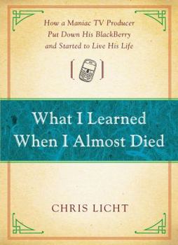 Hardcover What I Learned When I Almost Died: How a Maniac TV Producer Put Down His Blackberry and Started to Live His Life Book