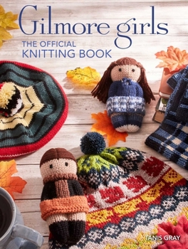 Hardcover Gilmore Girls: The Official Knitting Book: Knit Your Way Through Stars Hollow and Beyond Book