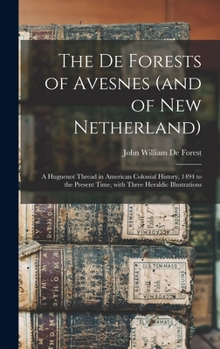 The De Forests of Avesnes (and of New Netherland): a Huguenot thread in American colonial history, 1494 to the present time, with three heraldic illustrations