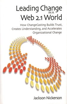 Hardcover Leading Change in a Web 2.1 World: How ChangeCasting Builds Trust, Creates Understanding, and Accelerates Organizational Change Book