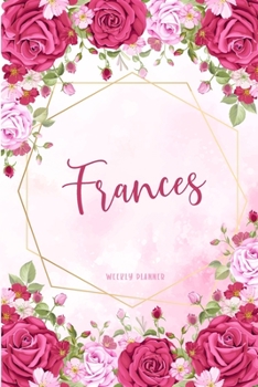 Frances Weekly Planner: Business Planners To Do List Organizer Academic Schedule Logbook Appointment Undated Personalized Personal Name Record Remember Notes Pink Floral Gift
