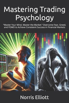 Mastering Trading Psychology: “Master Your Mind. Master the Market.” Overcome Fear, Greed, and FOMO to Achieve Consistent Success in Financial Markets