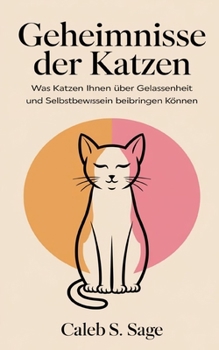 Geheimnisse der Katzen: Was Katzen Ihnen über Gelassenheit und Selbstbewusstsein beibringen können (German Edition)