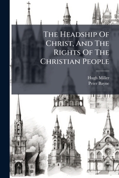 The Headship Of Christ, And The Rights Of The Christian People: With A Preface By Peter Bayne, A. M