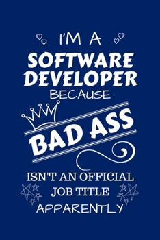 I'm A Software Developer Because BAD ASS Isn't A Job Title Apparently: Perfect Gag Gift For A Software Developer Who Happens To Be A Bad Ass! | Blank ... | Job | Humour and Banter | Birthday| Hen