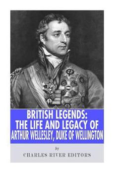 British Legends: The Life and Legacy of Arthur Wellesley, Duke of Wellington - Book  of the British Legends