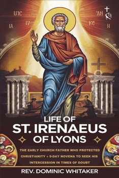Paperback Life of St. Irenaeus of Lyons: The Early Church Father Who Protected Christianity + 9-Day Novena to Seek His Intercession in Times of Doubt Book
