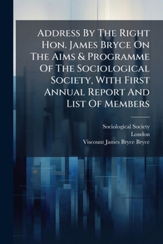 Paperback Address By The Right Hon. James Bryce On The Aims & Programme Of The Sociological Society, With First Annual Report And List Of Members Book