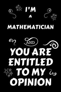 Paperback I'm A Mathematician And You Are Entitled To My Opinion: Perfect Gag Gift For An Opinionated Mathematician - Blank Lined Notebook Journal - 120 Pages 6 Book