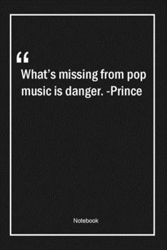 What's missing from pop music is danger. -Prince: Lined Gift Notebook With Unique Touch | Journal | Lined Premium 120 Pages |music Quotes|