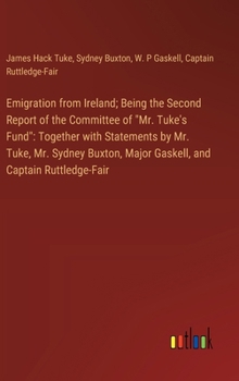 Hardcover Emigration from Ireland; Being the Second Report of the Committee of "Mr. Tuke's Fund": Together with Statements by Mr. Tuke, Mr. Sydney Buxton, Major Book