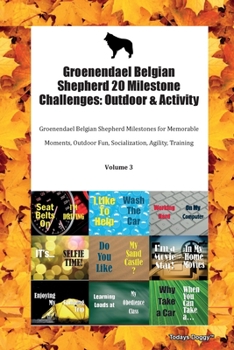 Groenendael Belgian Shepherd 20 Milestone Challenges: Outdoor & Activity Groenendael Belgian Shepherd Milestones for Memorable Moments, Outdoor Fun, Socialization, Agility, Training Volume 3