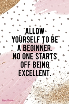 Paperback Allow Yourself To Be A Beginner. No One Starts Off Being Excellent.: Blog Planner Notebook Journal Composition Blank Lined Diary Notepad 120 Pages Pap Book