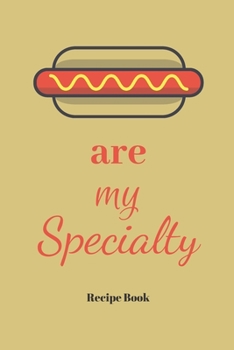 Hot Dogs Are My Specialty: Blank Recipe Journal/Book to Write in Favorite Recipes and Meals 6x9, 105 pages