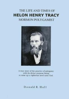 Paperback The Life and Times of Helon Henry Tracy, Mormon Polygamist: A True Story Of The Practice Of Polygamy With Its Divine Purpose Being To Raise Up A Right Book