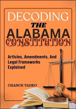 Paperback Decoding the Alabama Constitution: Articles, Amendments, And Legal Frameworks Explained Book