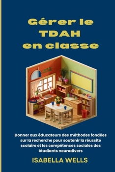 Gérer le TDAH en classe: Donner aux éducateurs des méthodes fondées sur la recherche pour soutenir la réussite scolaire et les compétences sociales des étudiants neurodivers (French Edition)