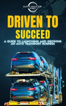Paperback Driven To Succeed: A Guide to Launching and Growing An Auto Transport Business Book
