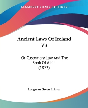 Ancient Laws Of Ireland V3: Or Customary Law And The Book Of Aicill