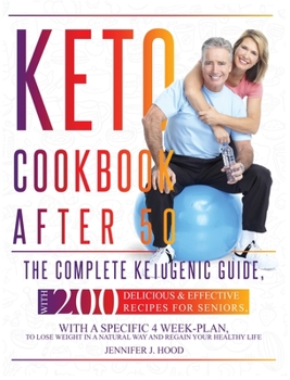 Keto Cookbook After 50: The Complete Ketogenic Guide, With 200 Delicious and Effective Recipes For Seniors, With A Specific 4 Week-Plan, To Lose Weight In A Natural Way And Regain Your Healthy Life