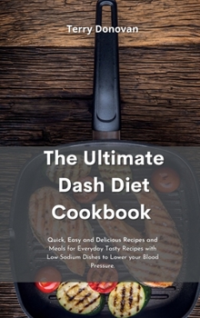The Best Dash Diet Cookbook: Quick, Easy and Delicious Recipes and Meals for Everyday Tasty Recipes with Low Sodium Dishes to Lower your Blood Pressure.