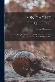 Paperback On Yacht Etiquette: Courtesies, Discipline, Ceremonies, And Routine For Any And All Circumstances; Duties Of Officers, Etc Book