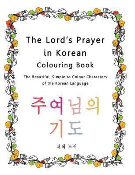 Paperback The Lord's Prayer in Korean Colouring Book: The Beautiful, Simple to Colour Characters of the Korean Language Book