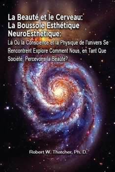 La Beauté et le Cerveau: La Boussole Esthétique NeuroEsthétique: Là Où la Conscience et la Physique de l'univers Se Rencontrent Explore Comment Nous, ... Percevons la Beauté? (French Edition)