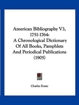 Paperback American Bibliography V3, 1751-1764: A Chronological Dictionary of All Books, Pamphlets and Periodical Publications (1905) Book