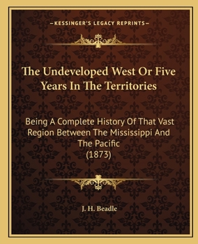 Paperback The Undeveloped West Or Five Years In The Territories: Being A Complete History Of That Vast Region Between The Mississippi And The Pacific (1873) Book