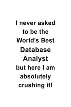 Paperback I Never Asked To Be The World's Best Database Analyst But Here I Am Absolutely Crushing It: New Database Analyst Notebook, Database Analysis Journal G Book