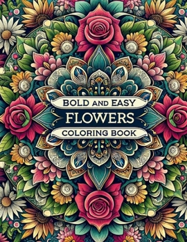 Bold and Easy Flowers Coloring Book: A Serenity Experience for Every Age: Calming Coloring Pages that Ease Anxiety, Bringing Together Adults, Kids, an
